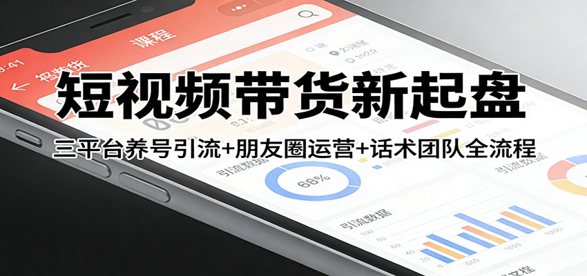 短视频带货新起盘：三平台养号引流+朋友圈运营+话术团队全流程-蚂蚁汇资源分享项目网