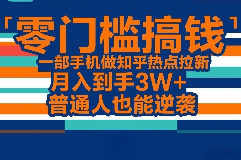 零门槛搞钱，一部手机做知乎热点拉新，月入到手3W+，普通人也能逆袭-蚂蚁汇资源分享项目网