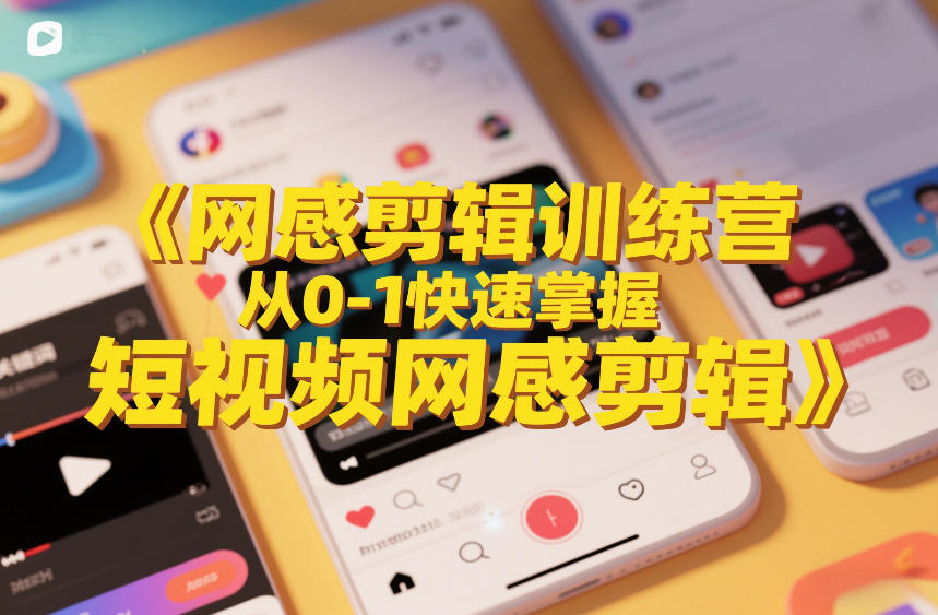 网感剪辑训练营，从0-1快速掌握短视频网感剪辑-蚂蚁汇资源分享项目网