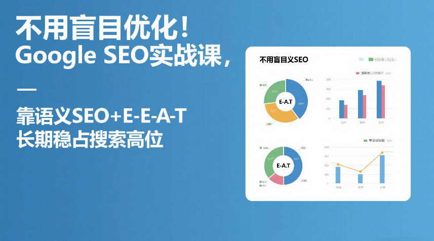 不用盲目优化！Google SEO实战课，靠语义SEO+E-E-A-T，长期稳占搜索高位-蚂蚁汇资源分享项目网