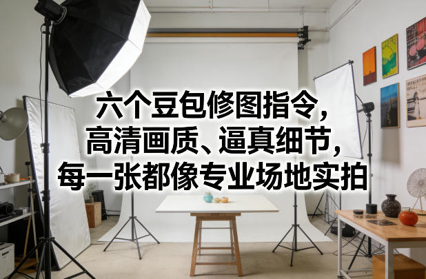 六个豆包修图指令，高清画质、逼真细节，每一张都像专业场地实拍-蚂蚁汇资源分享项目网