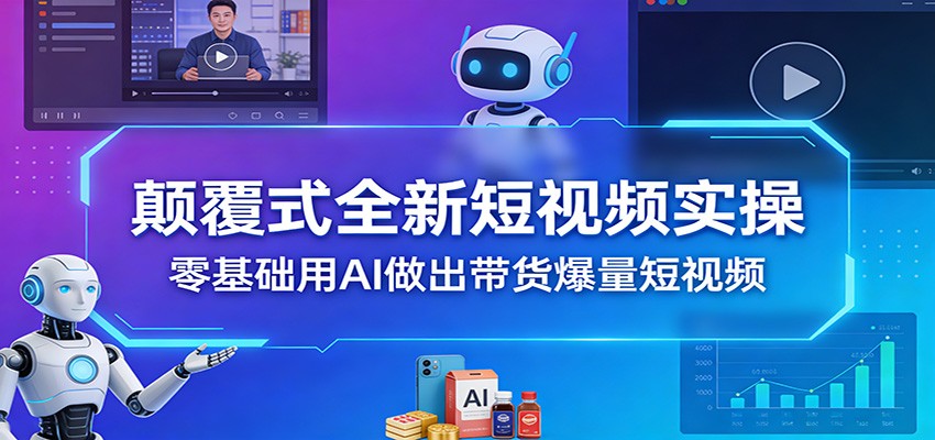 颠覆式全新短视频实操，零基础用AI做出带货爆量短视频-蚂蚁汇资源分享项目网