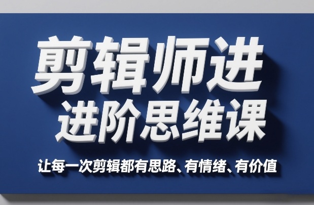 剪辑师进阶思维课，让每一次剪辑都有思路、有情绪、有价值-蚂蚁汇资源分享项目网