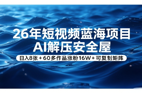 26年短视频蓝海项目，AI解压安全屋，日入8张+60多作品涨粉16W+可复制矩阵-蚂蚁汇资源分享项目网