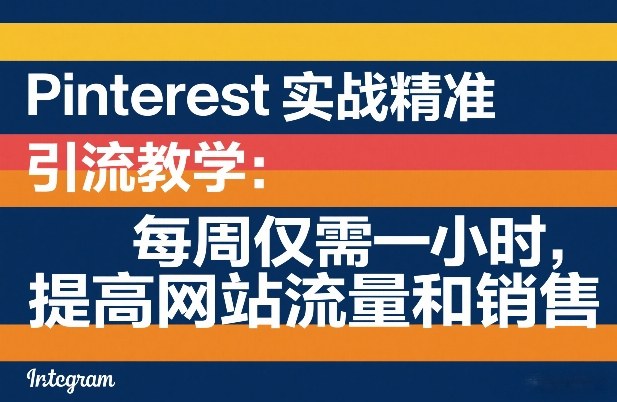 Pinterest实战精准引流教学：每周仅需一小时，提高网站流量和销售-蚂蚁汇资源分享项目网
