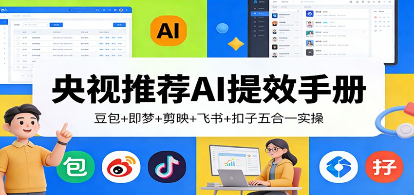 央视推荐AI提效手册：豆包+即梦+剪映+飞书+扣子五合一实操-蚂蚁汇资源分享项目网