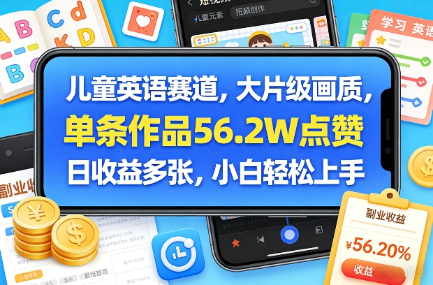 儿童英语赛道，大片级画质，单条作品56.2W点赞，日收益多张，小白轻松上手-蚂蚁汇资源分享项目网