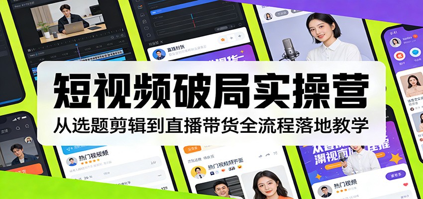 短视频破局实操营：从选题剪辑到直播带货全流程落地教学-蚂蚁汇资源分享项目网
