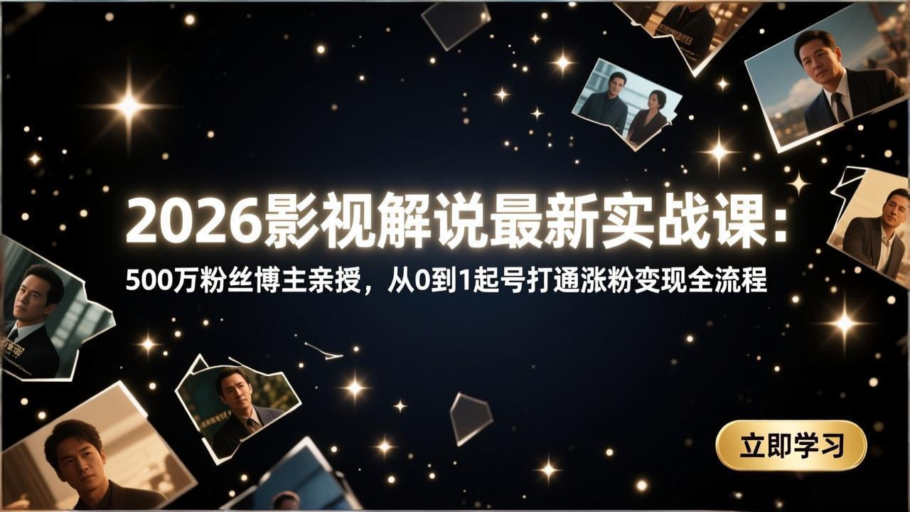 2026影视解说最新实战课：500万粉丝博主亲授，从0到1起号打通涨粉变现全流程-蚂蚁汇资源分享项目网
