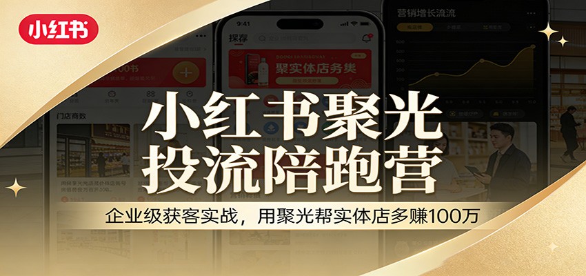 小红书聚光投流陪跑营：企业级获客实战，用聚光帮实体店多赚100万-蚂蚁汇资源分享项目网
