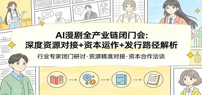 AI漫剧全产业链闭门会：深度资源对接+资本运作+发行路径解析-蚂蚁汇资源分享项目网