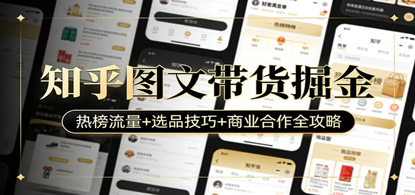 知乎图文带货掘金：热榜流量+选品技巧+商业合作全攻略-蚂蚁汇资源分享项目网