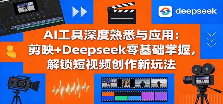 AI工具深度熟悉与应用：剪映+Deepseek零基础掌握，解锁短视频创作新玩法-蚂蚁汇资源分享项目网