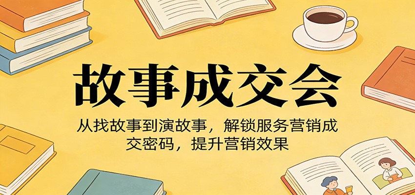 《故事成交会》从找故事到演故事，解锁服务营销成交密码，提升营销效果-蚂蚁汇资源分享项目网