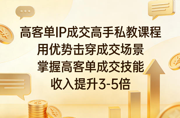 高客单IP成交高手私教课程，用优势击穿成交场景，掌握高客单成交技能，收入提升3-5倍-蚂蚁汇资源分享项目网
