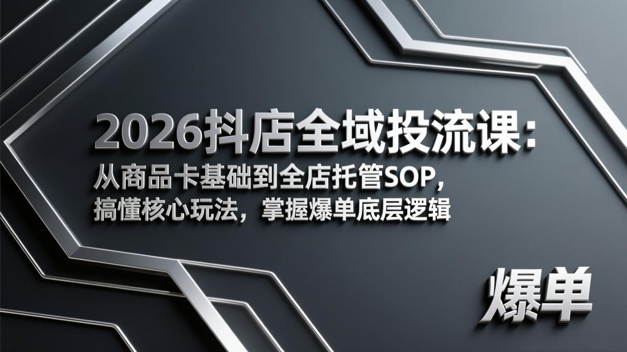 2026抖店全域投流课：从商品卡基础到全店托管SOP，搞懂核心玩法，掌握爆单底层逻辑-蚂蚁汇资源分享项目网