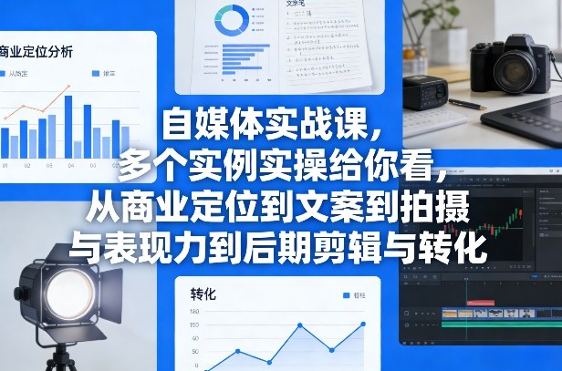 自媒体实战课，多个实例实操给你看，从商业定位到文案到拍摄与表现力到后期剪辑与转化-蚂蚁汇资源分享项目网