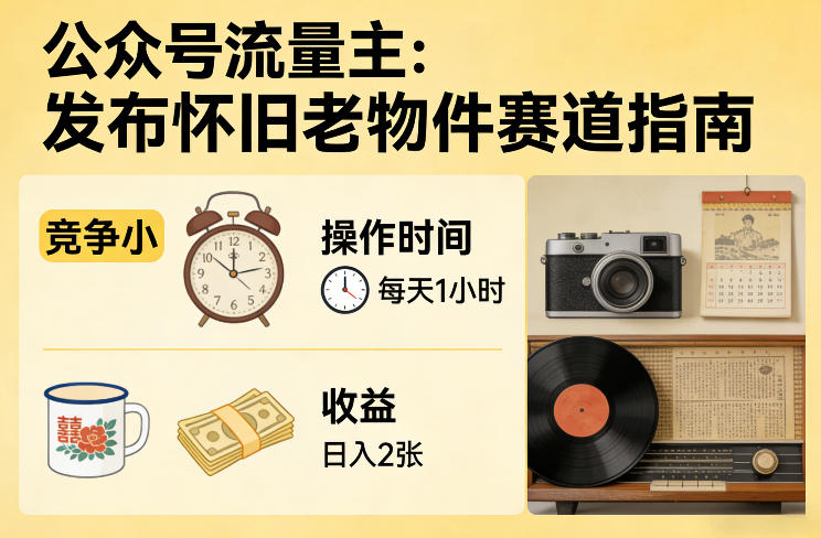 公众号流量主之发布怀旧老物件赛道，竞争小，每天操作1小时，日入2张-蚂蚁汇资源分享项目网