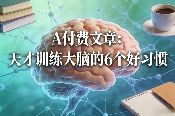 付费文章：天才训练大脑的6个好习惯-蚂蚁汇资源分享项目网