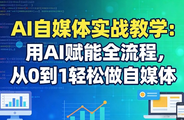 AI自媒体实战教学：用AI赋能全流程，从0到1轻松做自媒体-蚂蚁汇资源分享项目网