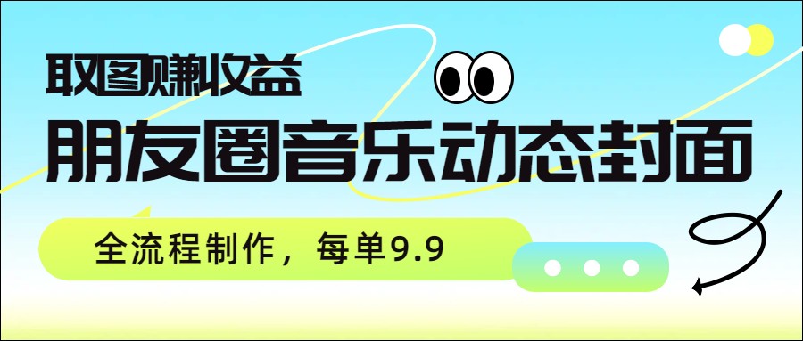 朋友圈音乐动态封面，取图赚收益，全流程制作每单9.9-蚂蚁汇资源分享项目网