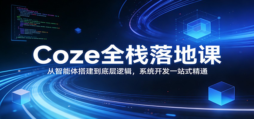 Coze全栈落地课：从智能体搭建到底层逻辑 ，系统开发一站式精通-蚂蚁汇资源分享项目网