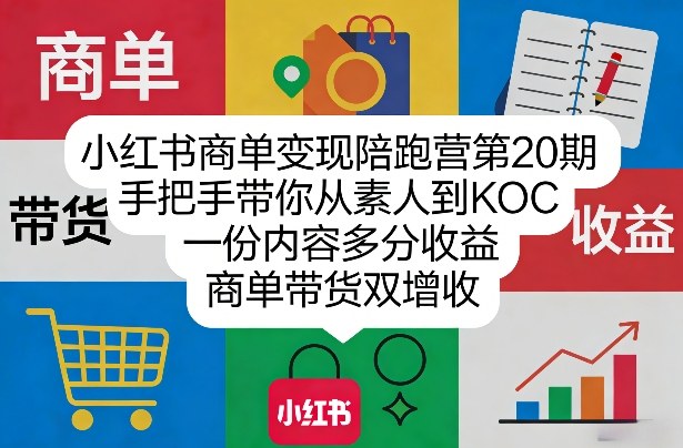 小红书商单变现陪跑营第20期，手把手带你从素人到KOC，一份内容多分收益，商单带货双增收-蚂蚁汇资源分享项目网