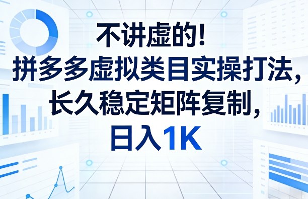 不讲虚的！拼多多虚拟类目实操打法，长久稳定矩阵复制，日入1K【揭秘】-蚂蚁汇资源分享项目网