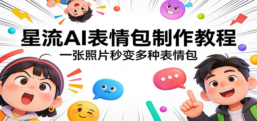 星流AI表情包制作教程：一张照片秒变多种表情包-蚂蚁汇资源分享项目网