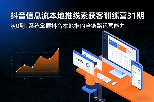 抖音信息流本地推线索获客训练营31期，从0到1系统掌握抖音本地推的全链路运营能力-蚂蚁汇资源分享项目网