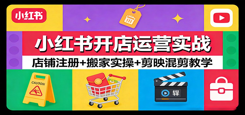 小红书开店运营实战：店铺注册+搬家实操+剪映混剪教学-蚂蚁汇资源分享项目网