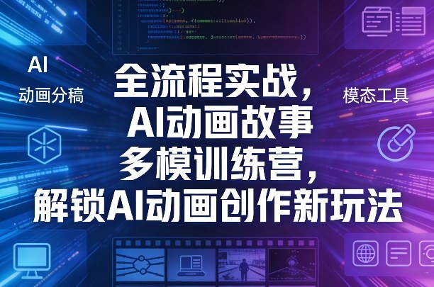 全流程实战，AI动画故事多模训练营，解锁AI动画创作新玩法-蚂蚁汇资源分享项目网