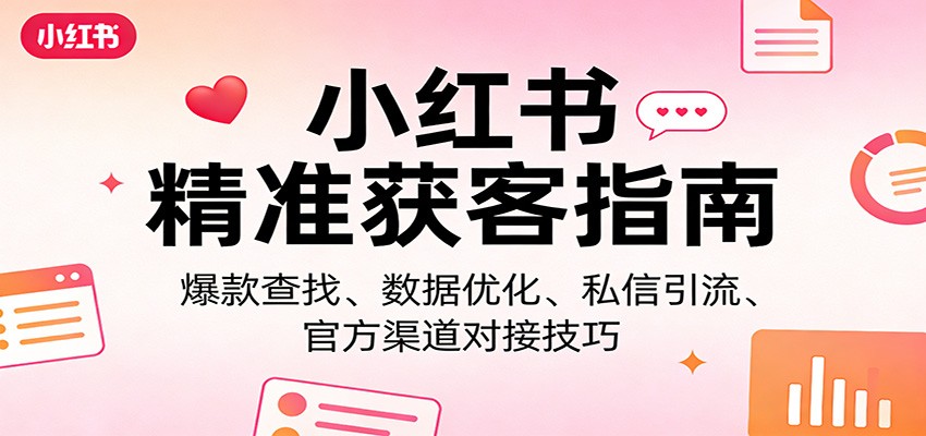 小红书精准获客指南：爆款查找、数据优化、私信引流、官方渠道对接技巧-蚂蚁汇资源分享项目网