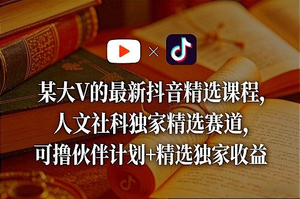 某大V的最新抖音精选课程，人文社科独家精选赛道，可撸伙伴计划+精选独家收益-蚂蚁汇资源分享项目网