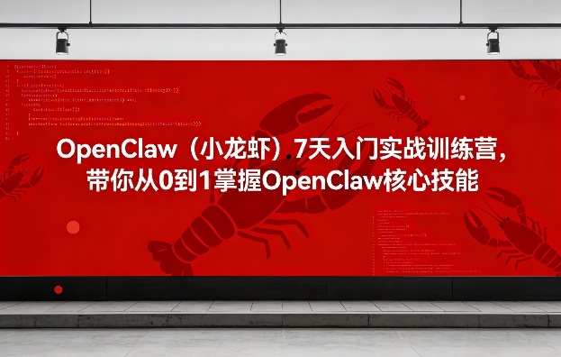 OpenClaw(小龙虾)7天入门实战训练营，带你从0到1掌握OpenClaw核心技能-蚂蚁汇资源分享项目网