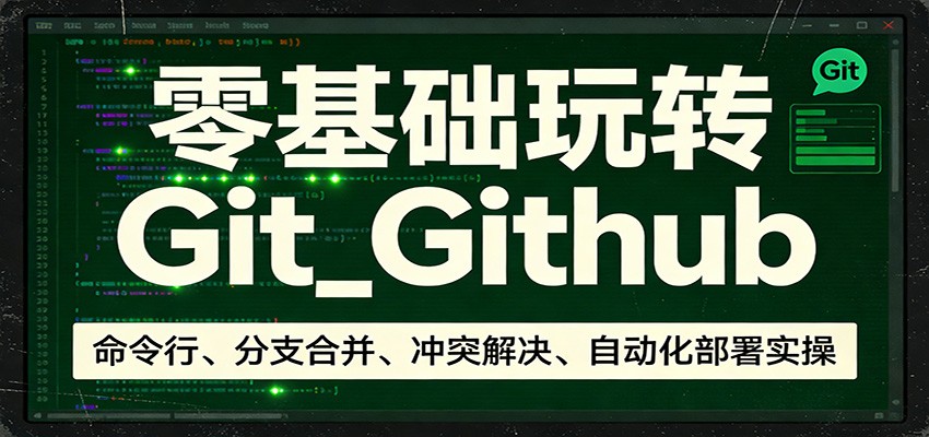 零基础玩转Git_Github：命令行、分支合并、冲突解决、自动化部署实操-蚂蚁汇资源分享项目网