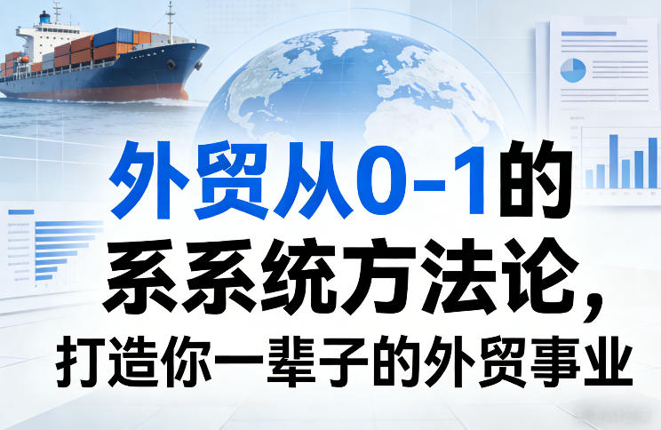 外贸从0-1的系统方法论，打造你一辈子的外贸事业-蚂蚁汇资源分享项目网