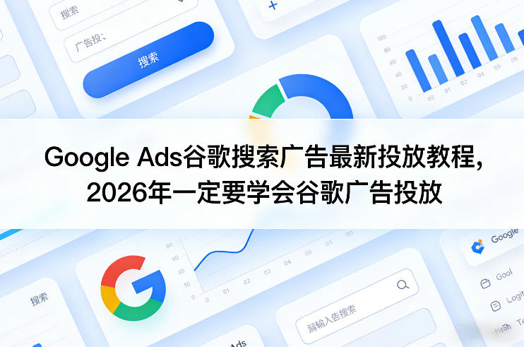 Google Ads谷歌搜索广告最新投放教程，2026年一定要学会谷歌广告投放-蚂蚁汇资源分享项目网