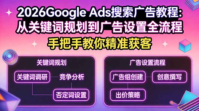 2026Google Ads搜索广告教程：从关键词规划到广告设置全流程，手把手教你精准获客-蚂蚁汇资源分享项目网