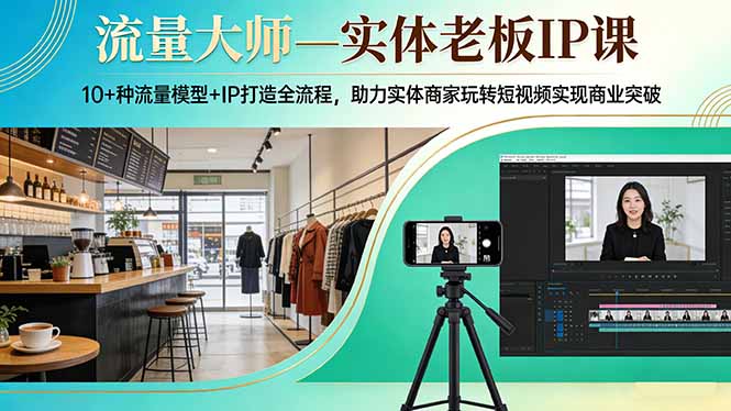 流量大师—实体老板IP课：10+种流量模型+IP打造全流程，助力实体商家玩转短视频实现商业突破-蚂蚁汇资源分享项目网
