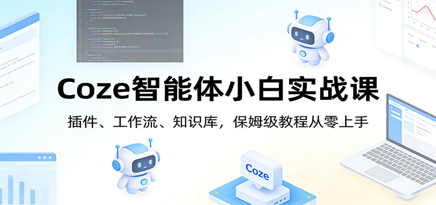 Coze智能体小白实战课：插件、工作流、知识库，保姆级教程从零上手-蚂蚁汇资源分享项目网