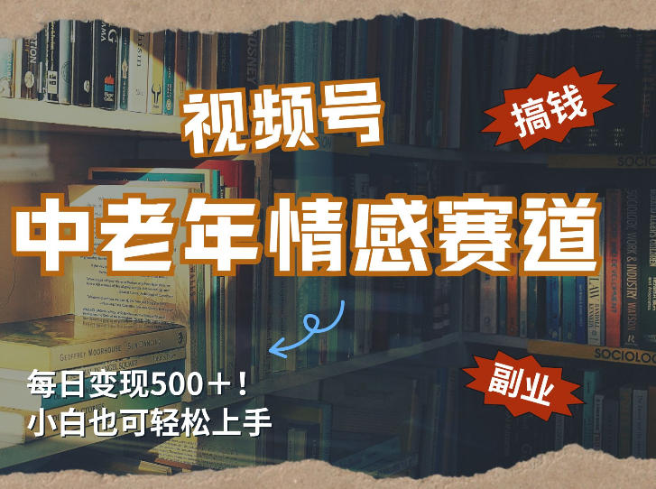 每日5张＋，高流量赛道，视频号中老年情感赛道，学会了你也可以搞到钱-蚂蚁汇资源分享项目网