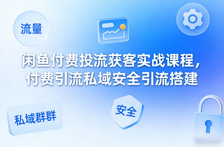 闲鱼付费投流获客实战课程，付费引流私域安全引流搭建-蚂蚁汇资源分享项目网
