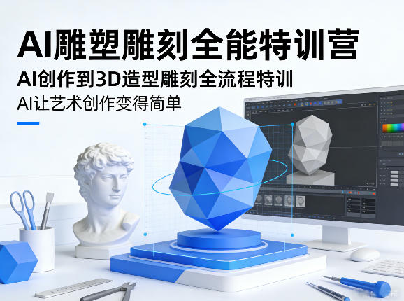 AI雕塑雕刻全能特训营，AI创作到3D造型雕刻全流程特训，AI让艺术创作变得简单-蚂蚁汇资源分享项目网