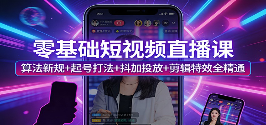 零基础短视频直播课：算法新规+起号打法+抖加投放+剪辑特效全精通-蚂蚁汇资源分享项目网