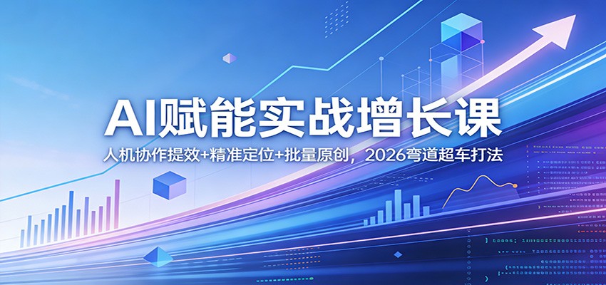 AI赋能实战增长课：人机协作提效+精准定位+批量原创，2026弯道超车打法-蚂蚁汇资源分享项目网