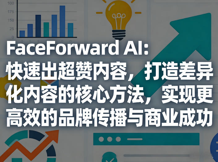 FaceForward AI：快速出超赞内容，打造差异化内容的核心方法，实现更高效的品牌传播与商业成功-蚂蚁汇资源分享项目网