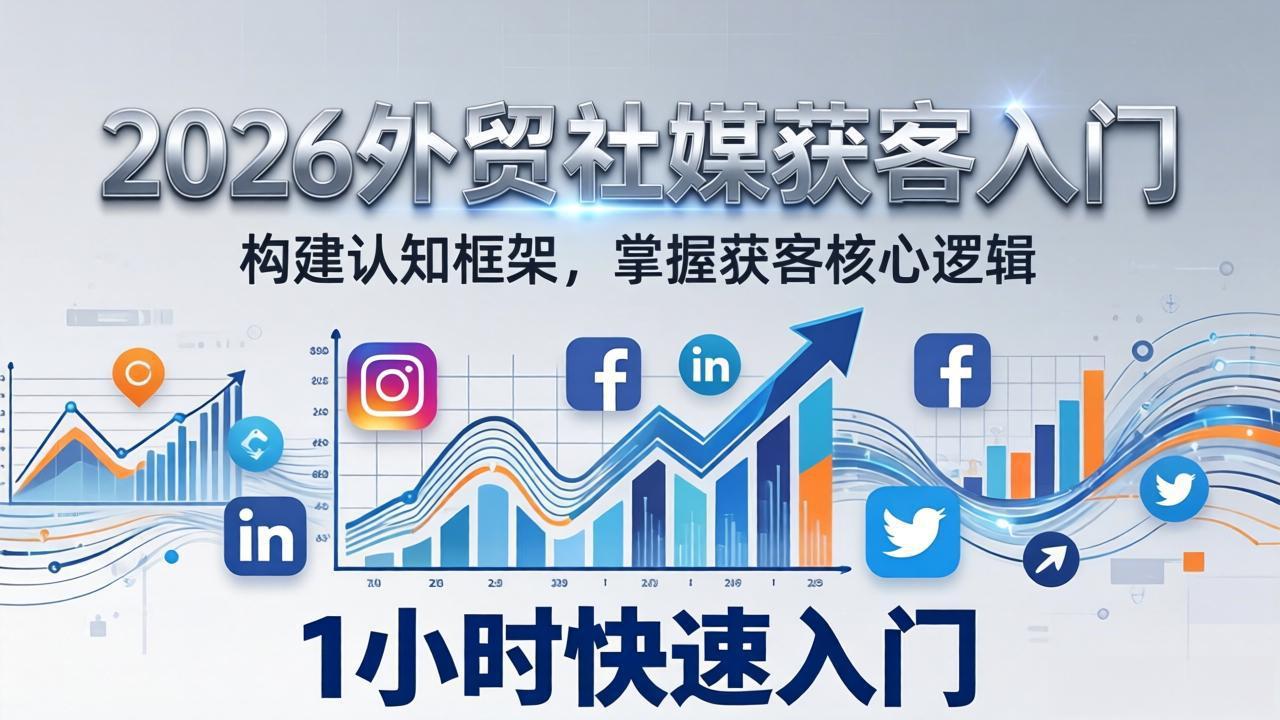 2026 外贸社媒获客入门：1小时搭建认知框架，新手快速开启社媒获客之路-蚂蚁汇资源分享项目网