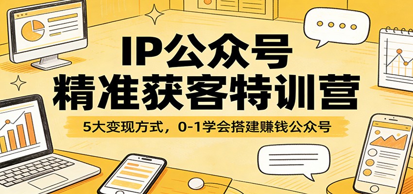 IP公众号精准获客特训营：5大变现方式，0-1学会搭建赚钱公众号-蚂蚁汇资源分享项目网