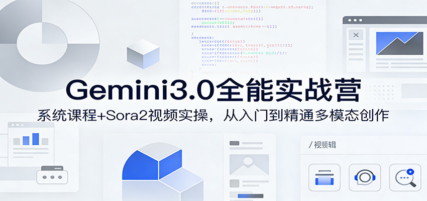 Gemini3.0实战系统课，Sora2视频实操，从入门到精通多模态创作-蚂蚁汇资源分享项目网